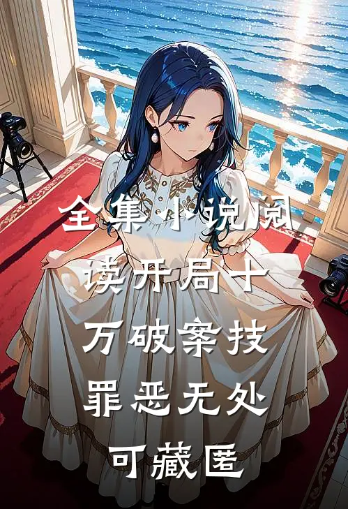 全集小说阅读开局十万破案技，罪恶无处可藏匿