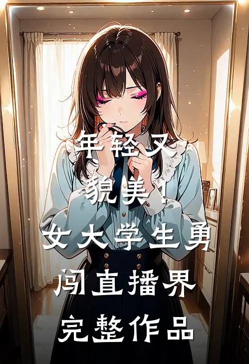 年轻又貌美！女大学生勇闯直播界完整作品