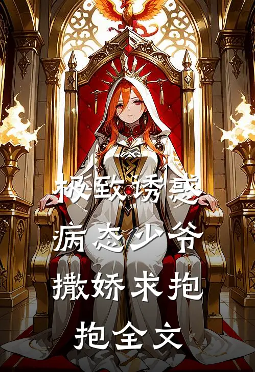极致诱惑：病态少爷撒娇求抱抱全文