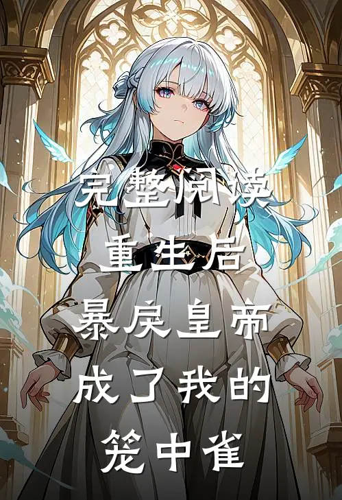 完整阅读重生后，暴戾皇帝成了我的笼中雀