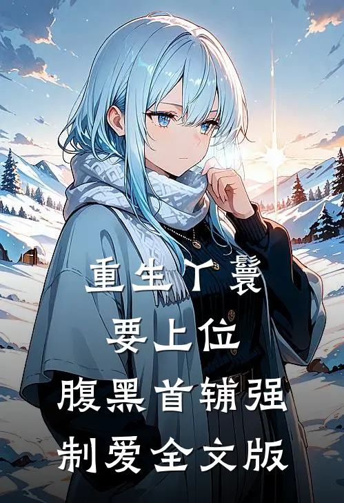 重生丫鬟要上位，腹黑首辅强制爱全文版