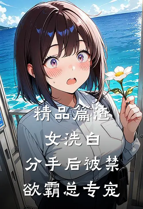 精品篇渣女洗白，分手后被禁欲霸总专宠