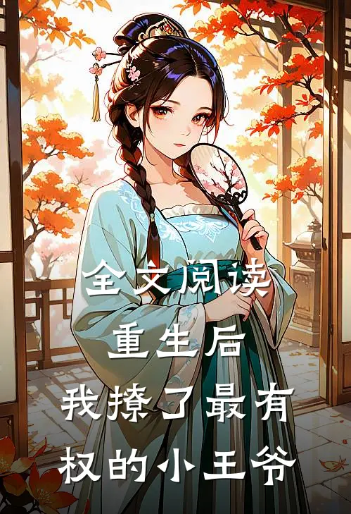 全文阅读重生后，我撩了最有权的小王爷