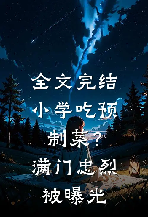 全文完结小学吃预制菜？满门忠烈被曝光
