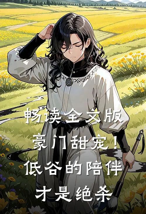 畅读全文版豪门甜宠！低谷的陪伴才是绝杀