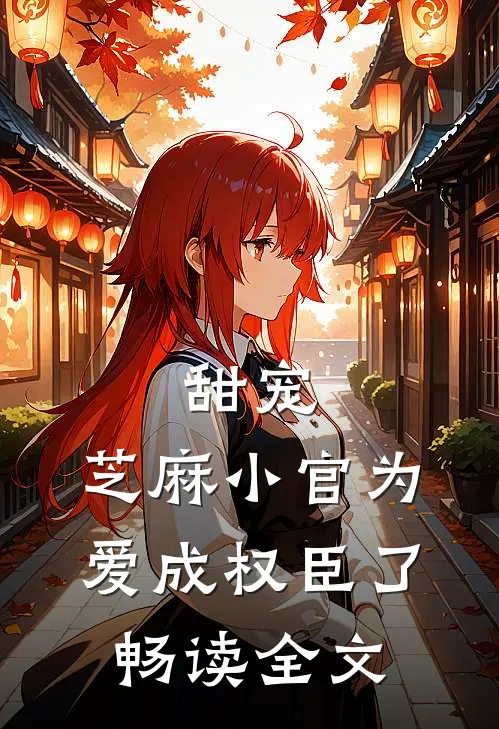 甜宠：芝麻小官为爱成权臣了畅读全文