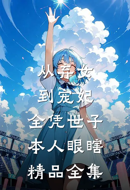 从弃女到宠妃，全凭世子本人眼瞎精品全集