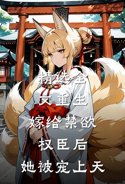精选全文重生：嫁给禁欲权臣后，她被宠上天