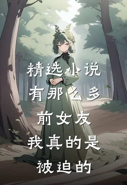 精选小说有那么多前女友，我真的是被迫的