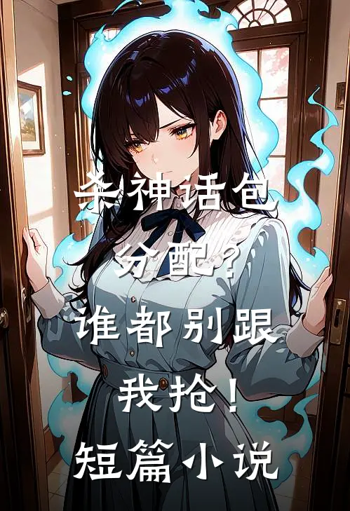 杀神话包分配？谁都别跟我抢！短篇小说