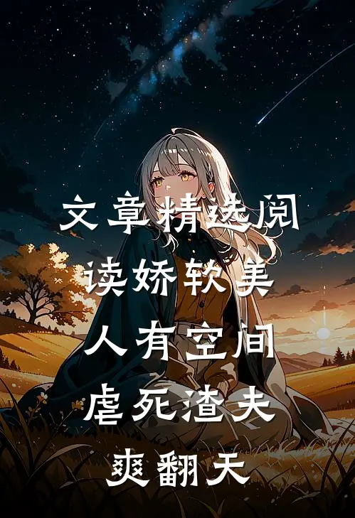 文章精选阅读娇软美人有空间，虐死渣夫爽翻天