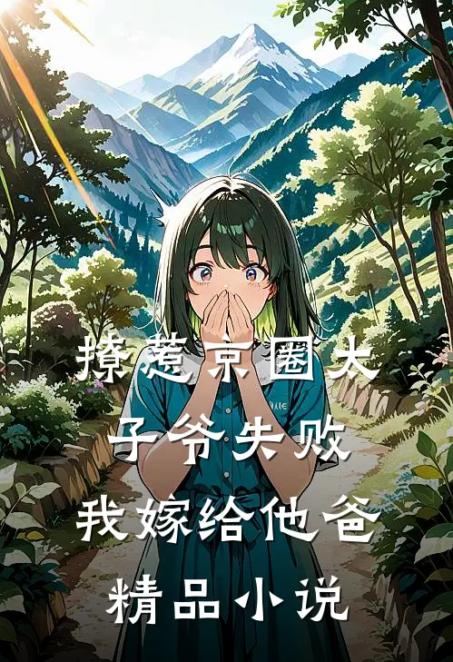 撩惹京圈太子爷失败，我嫁给他爸精品小说