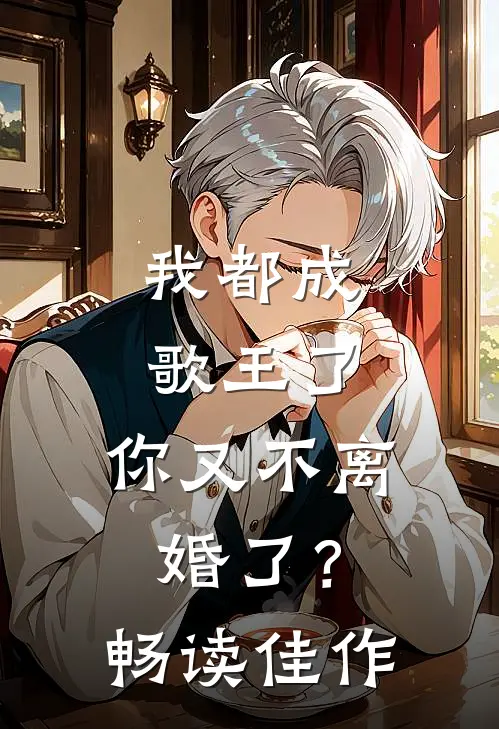我都成歌王了，你又不离婚了？畅读佳作
