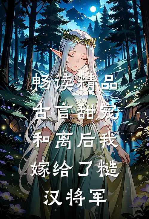 畅读精品古言甜宠：和离后我嫁给了糙汉将军