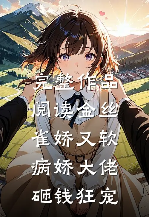 完整作品阅读金丝雀娇又软，病娇大佬砸钱狂宠