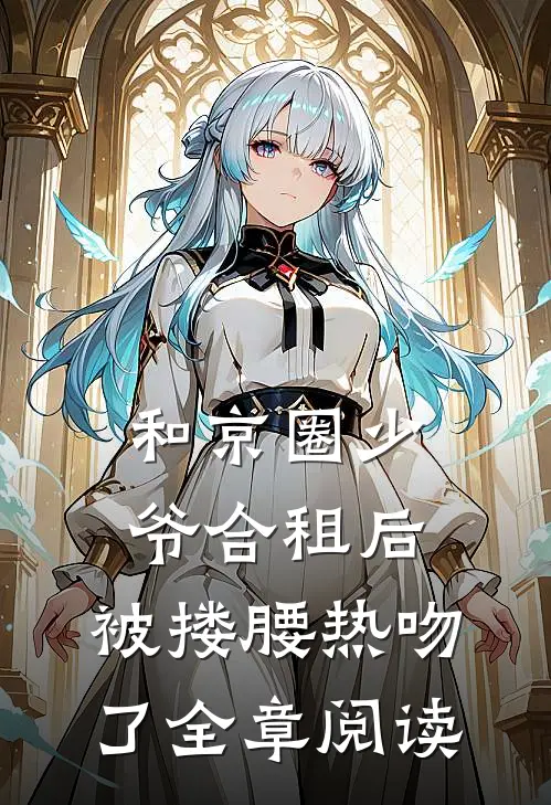 和京圈少爷合租后，被搂腰热吻了全章阅读