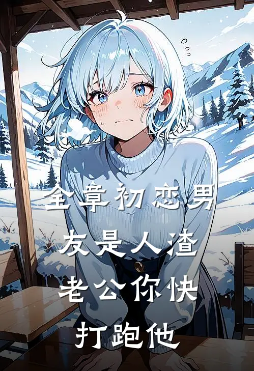全章初恋男友是人渣，老公你快打跑他