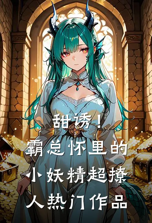甜诱！霸总怀里的小妖精超撩人热门作品