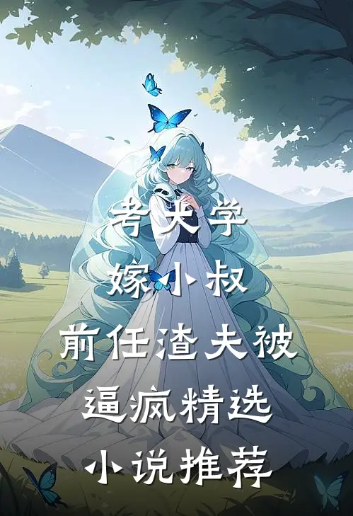 考大学，嫁小叔，前任渣夫被逼疯精选小说推荐