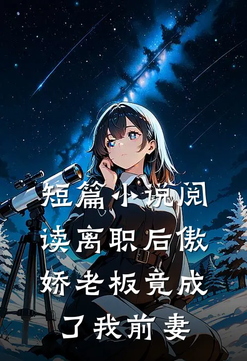 短篇小说阅读离职后傲娇老板竟成了我前妻