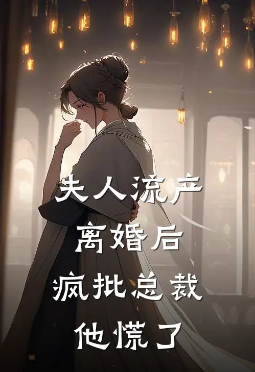 夫人流产离婚后，疯批总裁他慌了