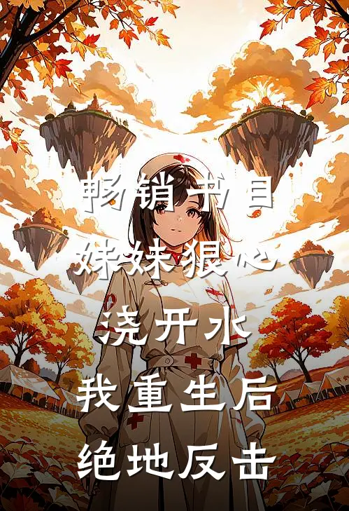 畅销书目妹妹狠心浇开水，我重生后绝地反击