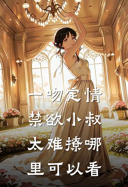 一吻定情禁欲小叔太难撩哪里可以看