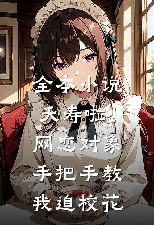 全本小说夭寿啦！网恋对象手把手教我追校花