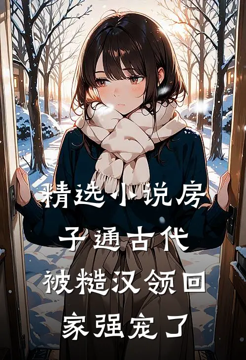 精选小说房子通古代，被糙汉领回家强宠了