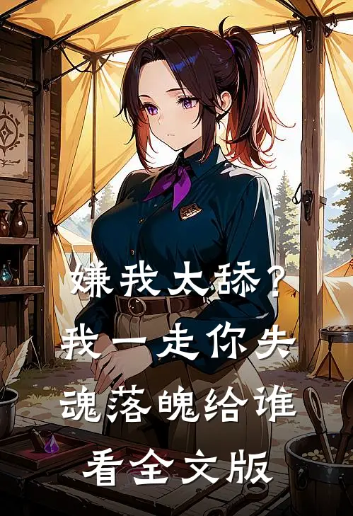 嫌我太舔？我一走你失魂落魄给谁看全文版