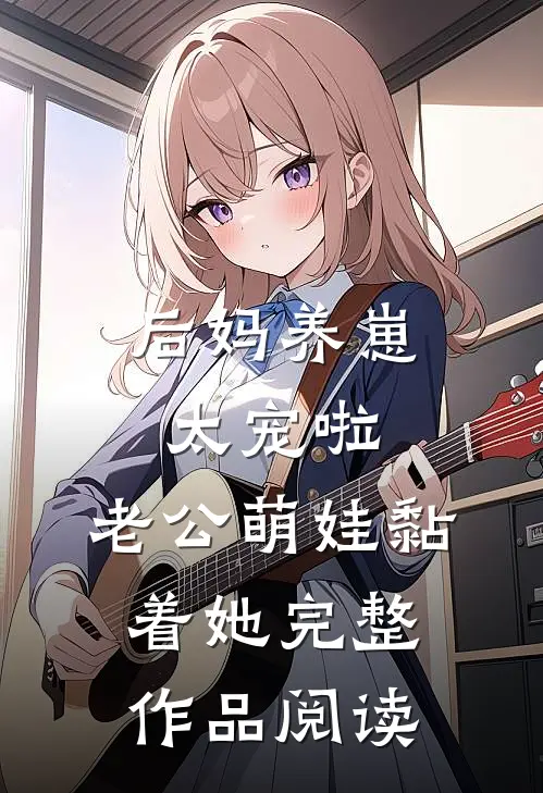 后妈养崽：太宠啦，老公萌娃黏着她完整作品阅读