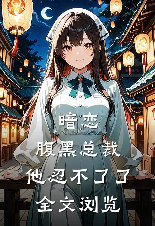 暗恋：腹黑总裁，他忍不了了全文浏览