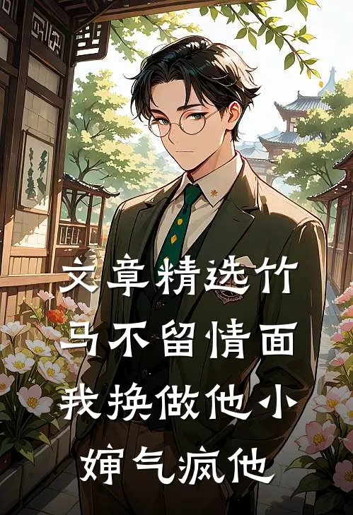 文章精选竹马不留情面，我换做他小婶气疯他