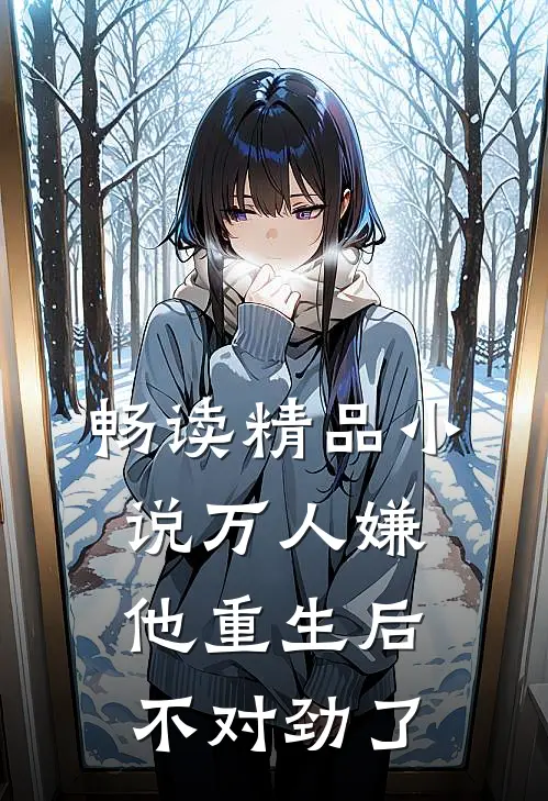 畅读精品小说万人嫌他重生后，不对劲了