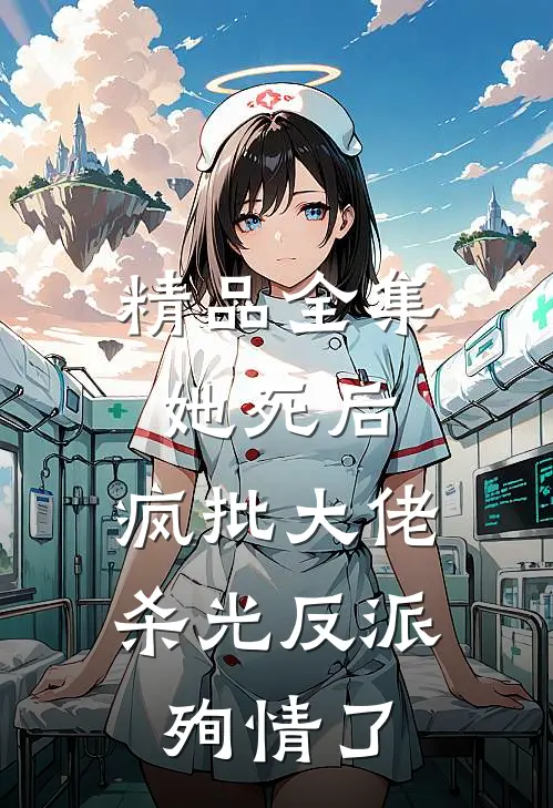 精品全集她死后，疯批大佬杀光反派殉情了