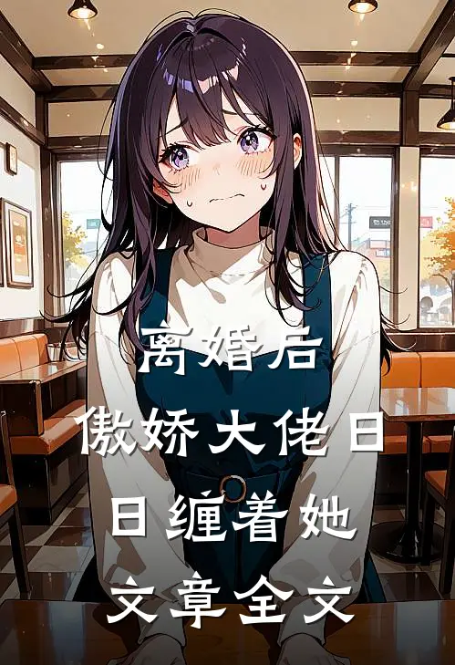 离婚后，傲娇大佬日日缠着她文章全文