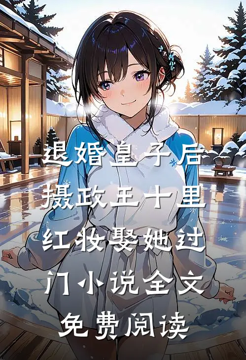 退婚皇子后摄政王十里红妆娶她过门小说全文免费阅读