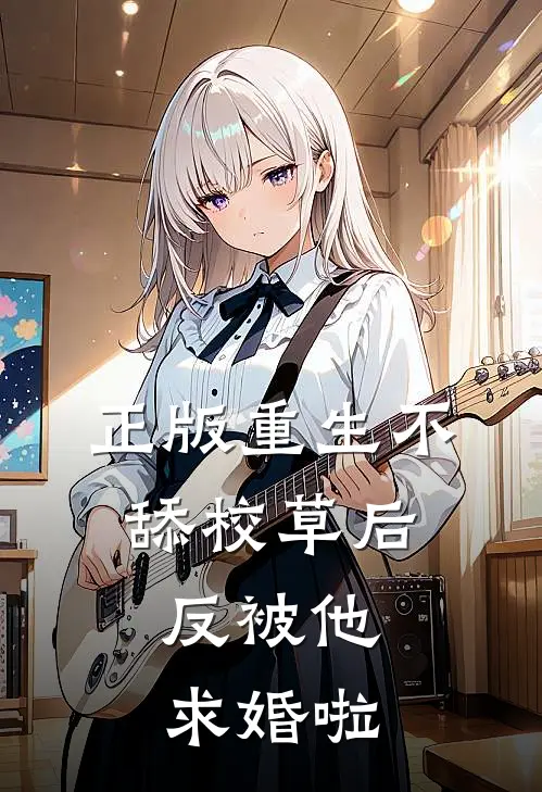 正版重生不舔校草后，反被他求婚啦