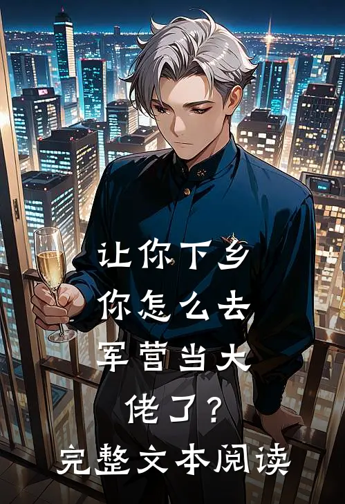 让你下乡，你怎么去军营当大佬了？完整文本阅读