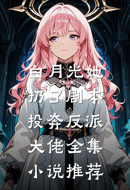 白月光她扔了剧本，投奔反派大佬全集小说推荐