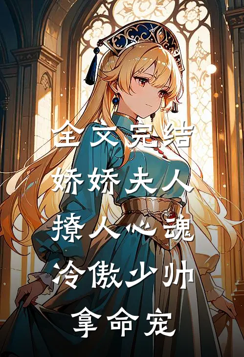 全文完结娇娇夫人撩人心魂，冷傲少帅拿命宠