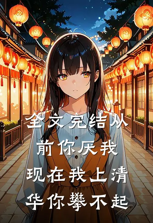 全文完结从前你厌我，现在我上清华你攀不起