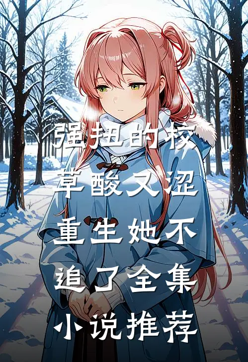 强扭的校草酸又涩，重生她不追了全集小说推荐