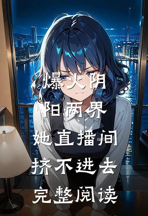 爆火阴阳两界，她直播间挤不进去完整阅读