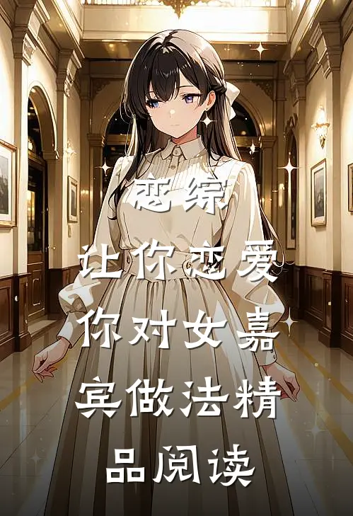恋综：让你恋爱，你对女嘉宾做法精品阅读