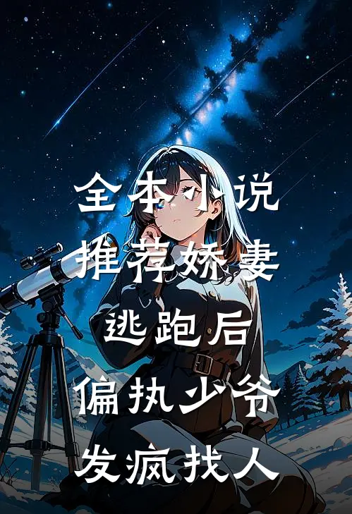 全本小说推荐娇妻逃跑后，偏执少爷发疯找人