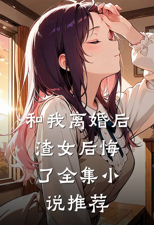 和我离婚后，渣女后悔了全集小说推荐