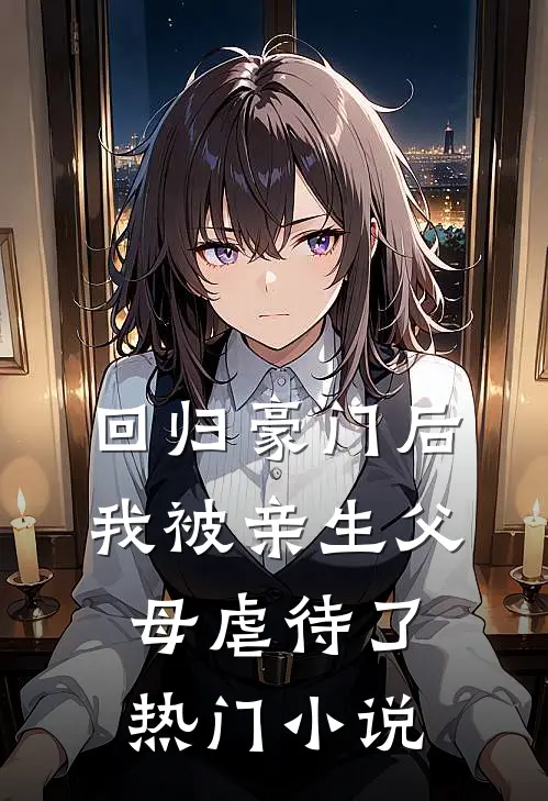 回归豪门后，我被亲生父母虐待了热门小说