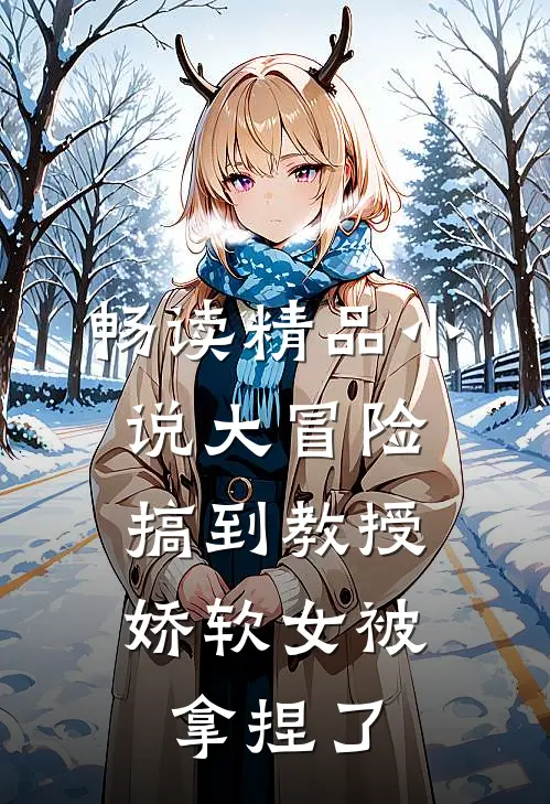 畅读精品小说大冒险搞到教授，娇软女被拿捏了
