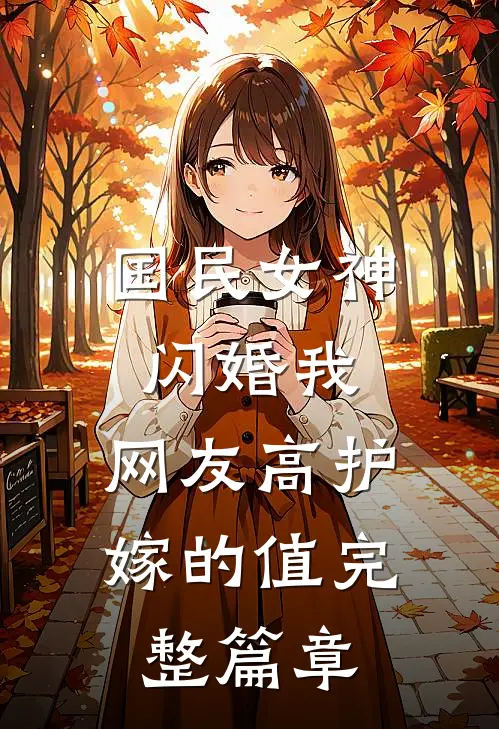 国民女神闪婚我，网友高护嫁的值完整篇章